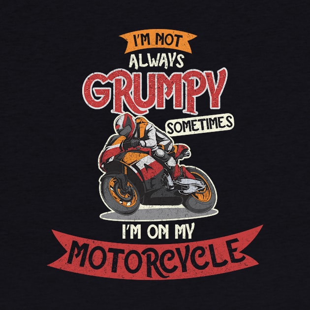 I'm Not always Grumpy, Sometimes I'm on my Motorcycle by BOEC Gear